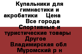 Купальники для гимнастики и акробатики  › Цена ­ 1 500 - Все города Спортивные и туристические товары » Другое   . Владимирская обл.,Муромский р-н